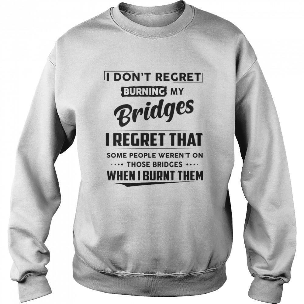 I Dont Regret Burning My Bridges I Regret That Some People Sweatshirt